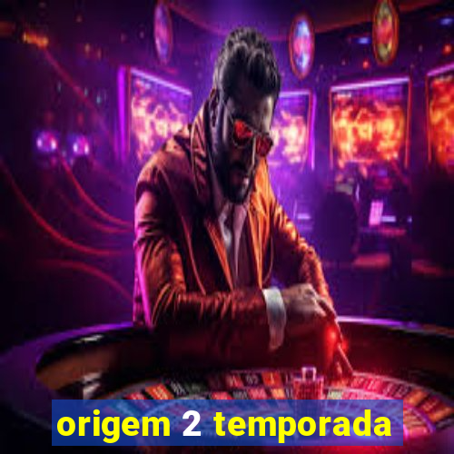 origem 2 temporada